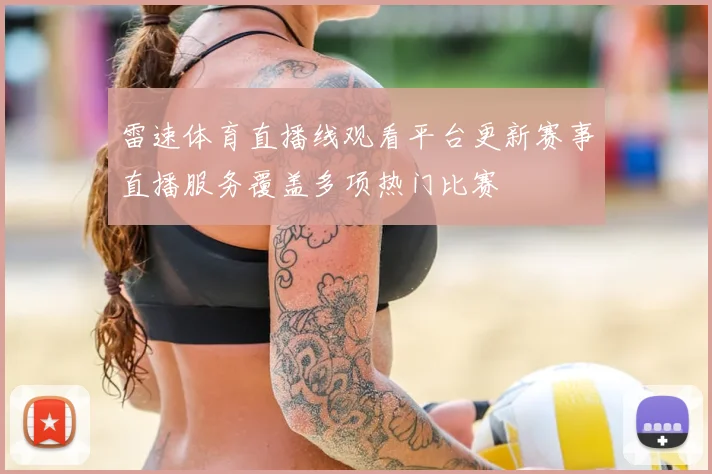 雷速体育直播线观看平台更新赛事直播服务覆盖多项热门比赛