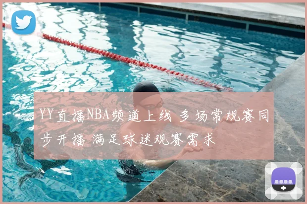 YY直播NBA频道上线 多场常规赛同步开播 满足球迷观赛需求