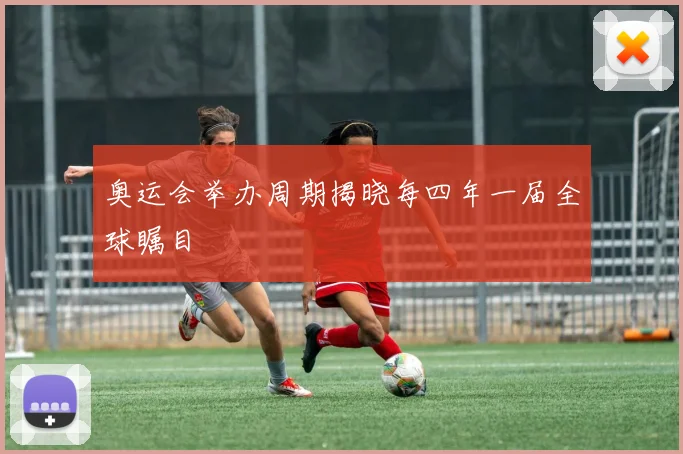 奥运会举办周期揭晓每四年一届全球瞩目