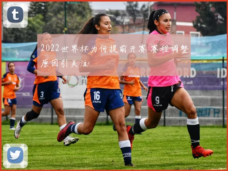 2022世界杯为何提前开赛 赛程调整原因引关注