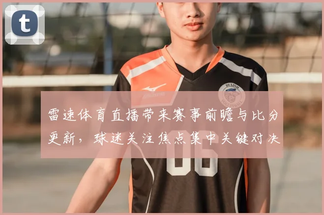 雷速体育直播带来赛事前瞻与比分更新,球迷关注焦点集中关键对决中