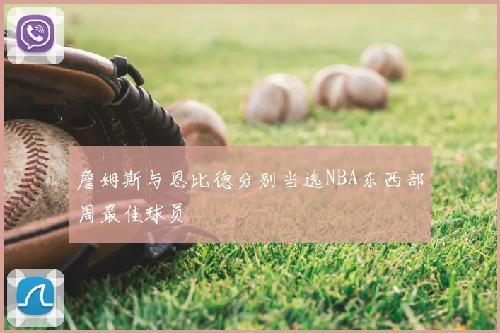 詹姆斯与恩比德分别当选NBA东西部周最佳球员