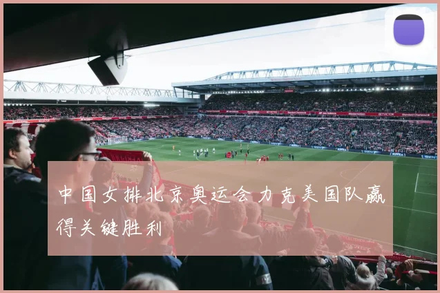 中国女排北京奥运会力克美国队赢得关键胜利