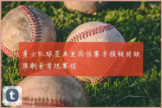 勇士队球星库里因伤赛季报销将缺席剩余常规赛程