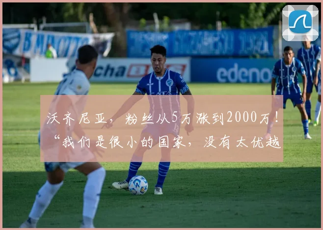 沃齐尼亚,粉丝从5万涨到2000万!“我们是很小的国家,没有太优越的条件,但我们充满韧性”
